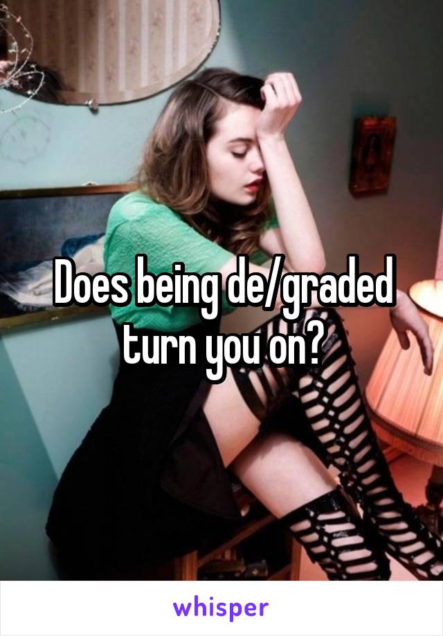 Does being de/graded turn you on?