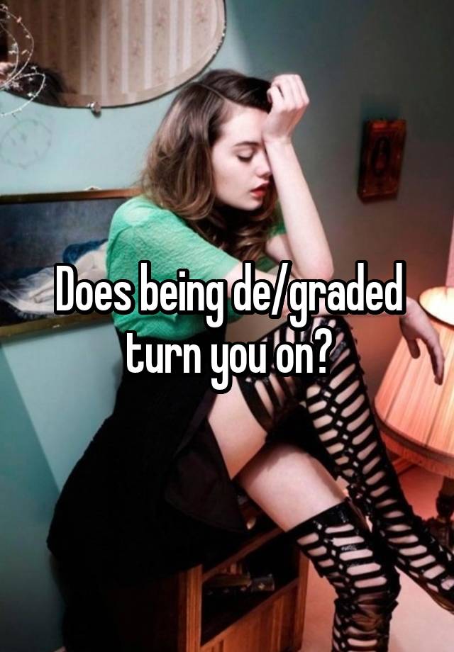 Does being de/graded turn you on?