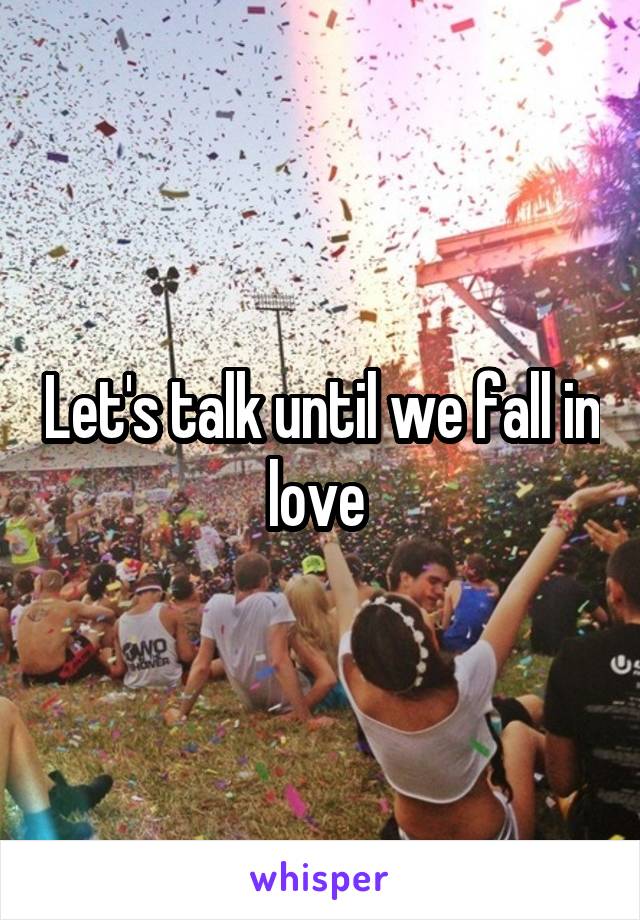 Let's talk until we fall in love 