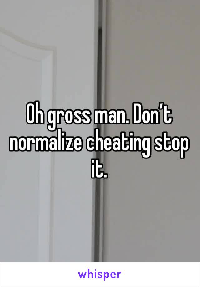 Oh gross man. Don’t normalize cheating stop it. 