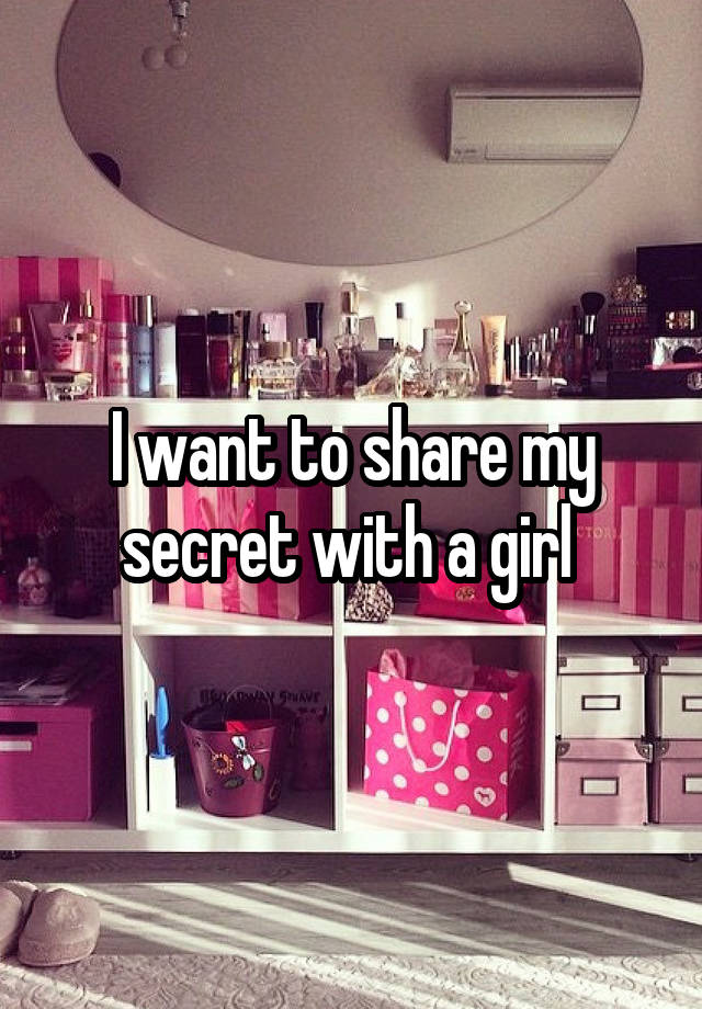 I want to share my secret with a girl 