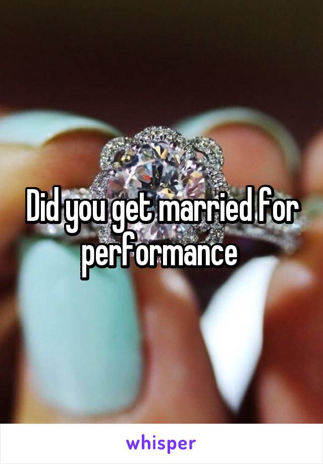 Did you get married for performance 