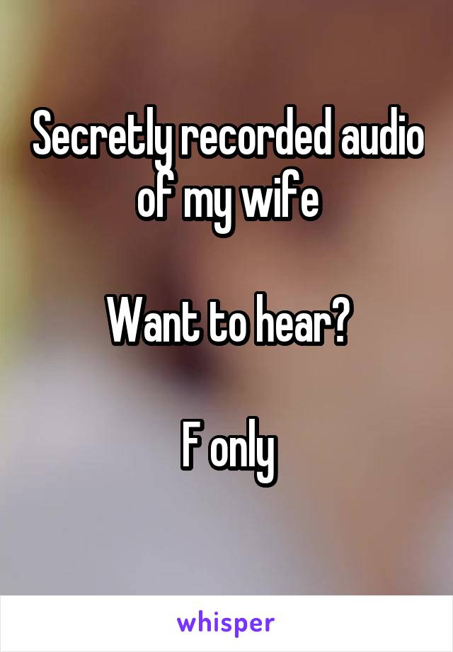 Secretly recorded audio of my wife

Want to hear?

F only
