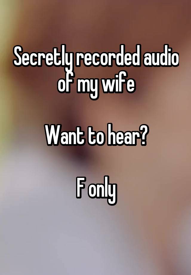 Secretly recorded audio of my wife

Want to hear?

F only
