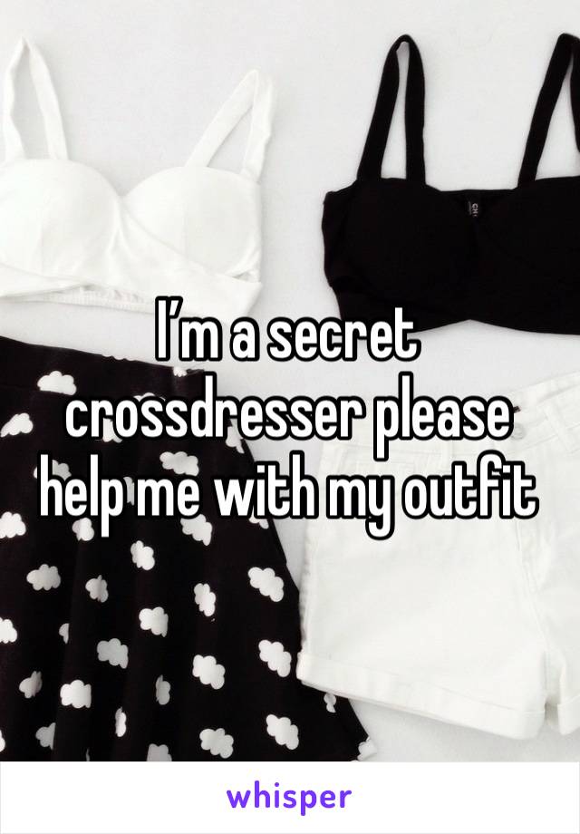 I’m a secret crossdresser please help me with my outfit 