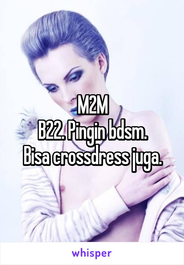 M2M
B22. Pingin bdsm.
Bisa crossdress juga.