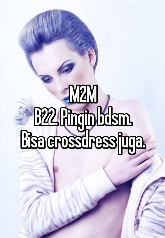 M2M
B22. Pingin bdsm.
Bisa crossdress juga.