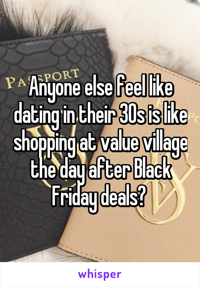 Anyone else feel like dating in their 30s is like shopping at value village the day after Black Friday deals? 