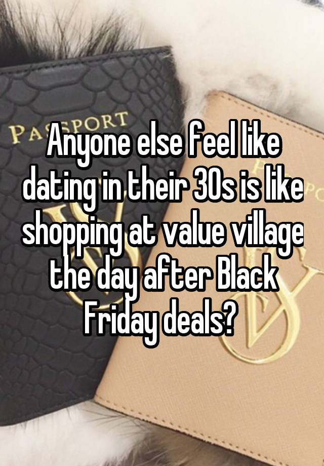 Anyone else feel like dating in their 30s is like shopping at value village the day after Black Friday deals? 