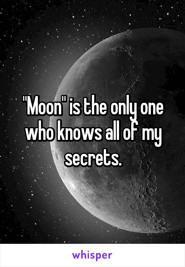 "Moon" is the only one who knows all of my secrets.