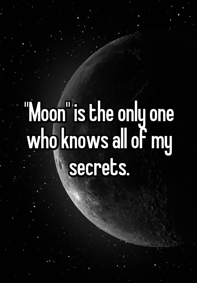 "Moon" is the only one who knows all of my secrets.