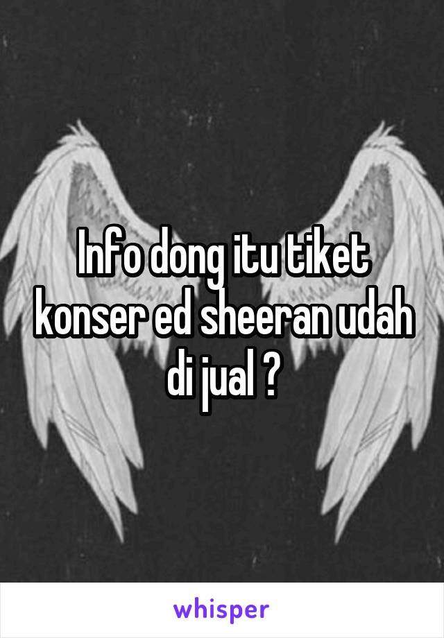 Info dong itu tiket konser ed sheeran udah di jual ?