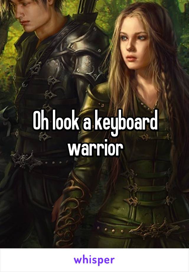 Oh look a keyboard warrior