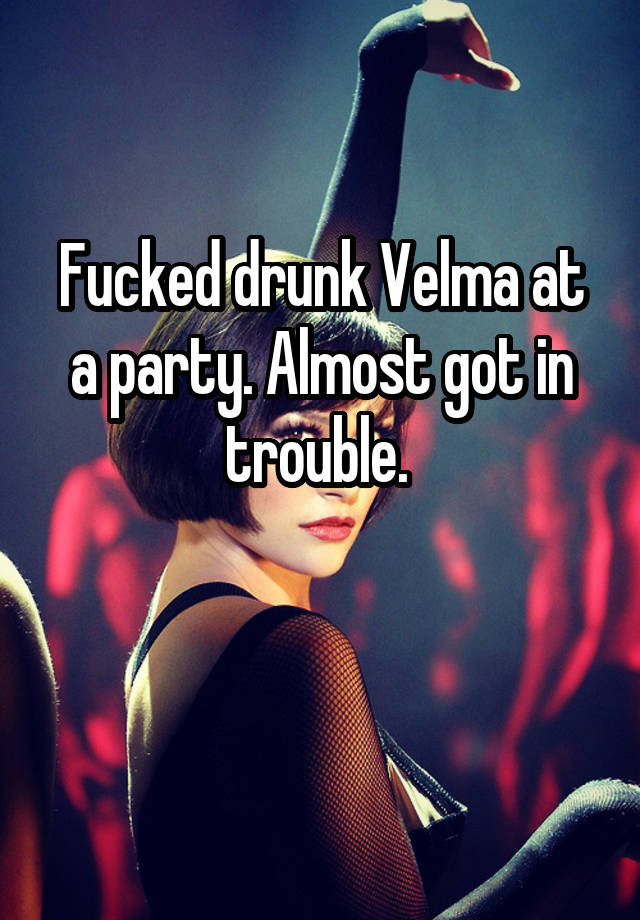 Fucked drunk Velma at a party. Almost got in trouble. 

