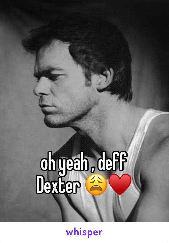 oh yeah , deff
Dexter 😩♥️