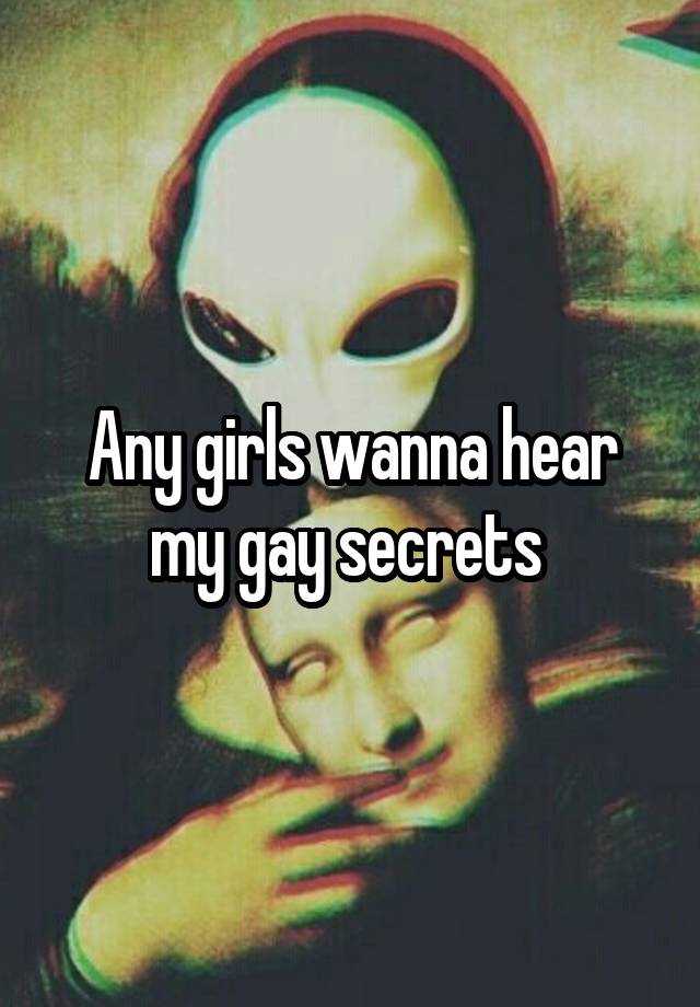 Any girls wanna hear my gay secrets 