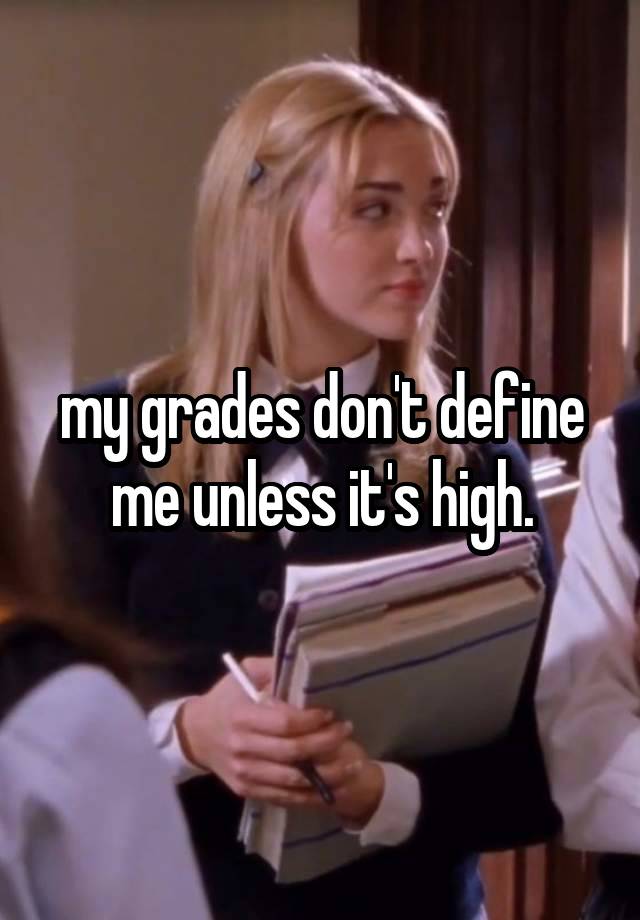 my grades don't define me unless it's high.