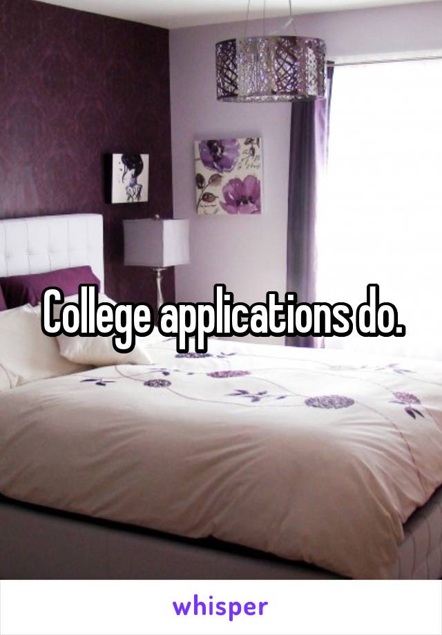 College applications do.