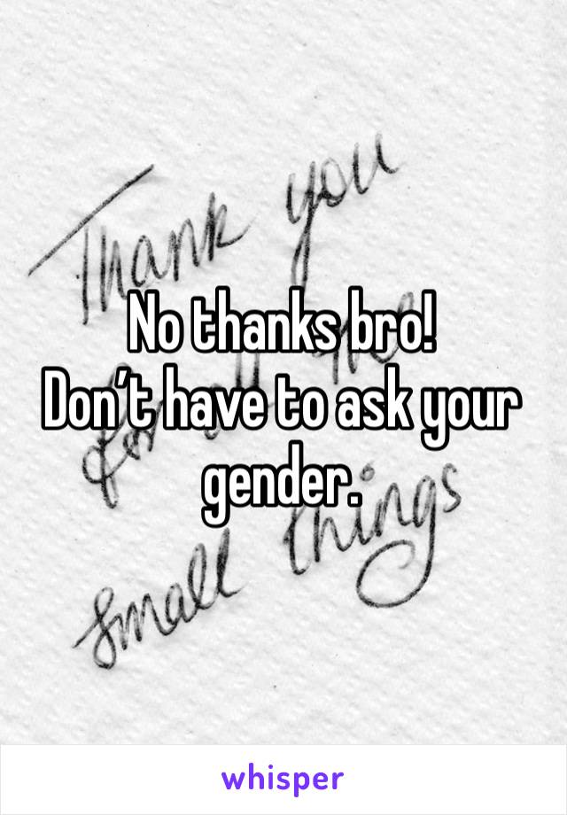 No thanks bro!
Don’t have to ask your gender. 