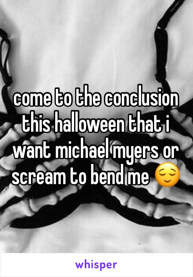 come to the conclusion this halloween that i want michael myers or scream to bend me 😌