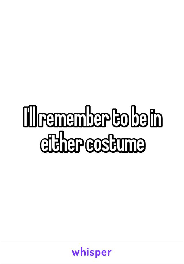 I'll remember to be in either costume