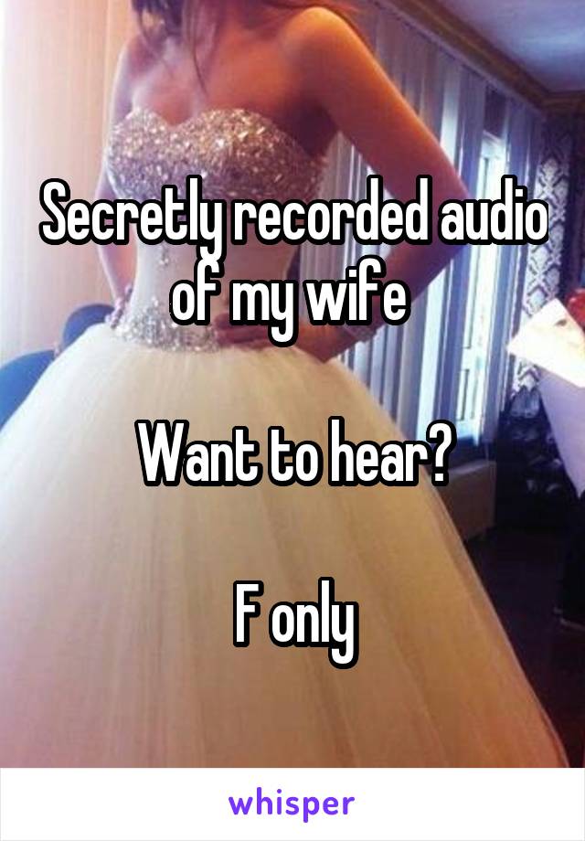 Secretly recorded audio of my wife 

Want to hear?

F only