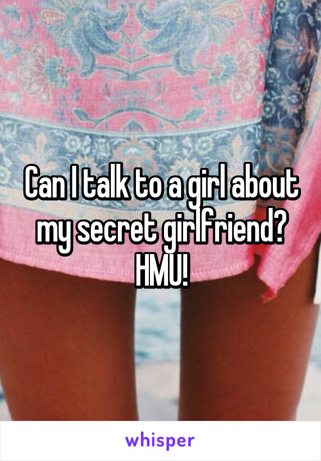 Can I talk to a girl about my secret girlfriend? HMU!