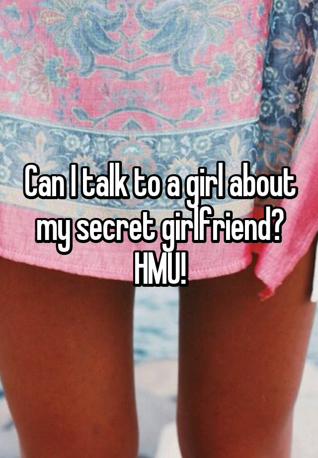 Can I talk to a girl about my secret girlfriend? HMU!