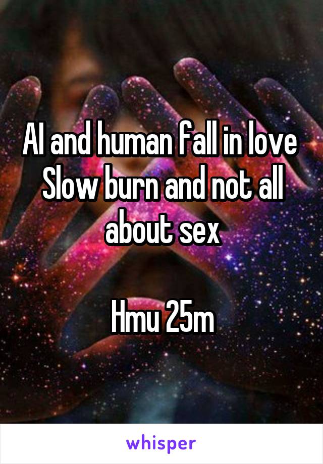 AI and human fall in love 
Slow burn and not all about sex

Hmu 25m