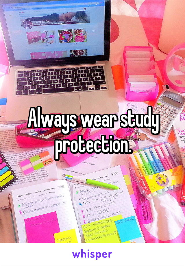 Always wear study protection.