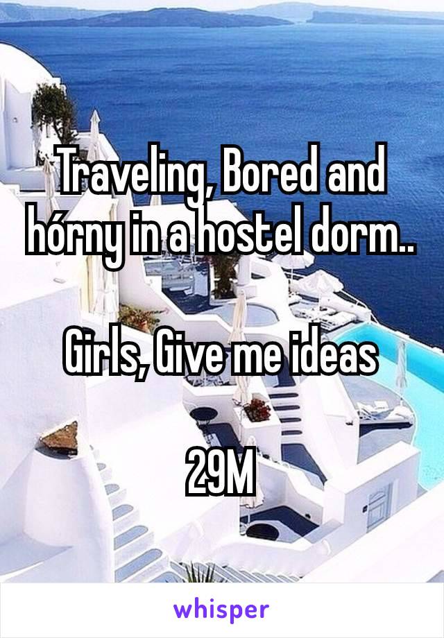 Traveling, Bored and hórny in a hostel dorm..

Girls, Give me ideas

29M