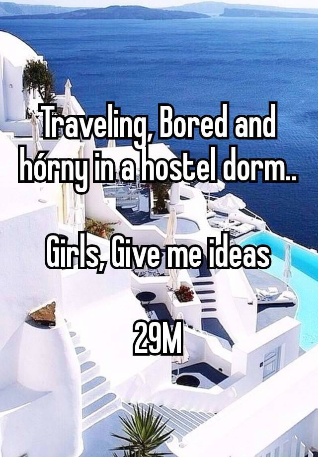 Traveling, Bored and hórny in a hostel dorm..

Girls, Give me ideas

29M