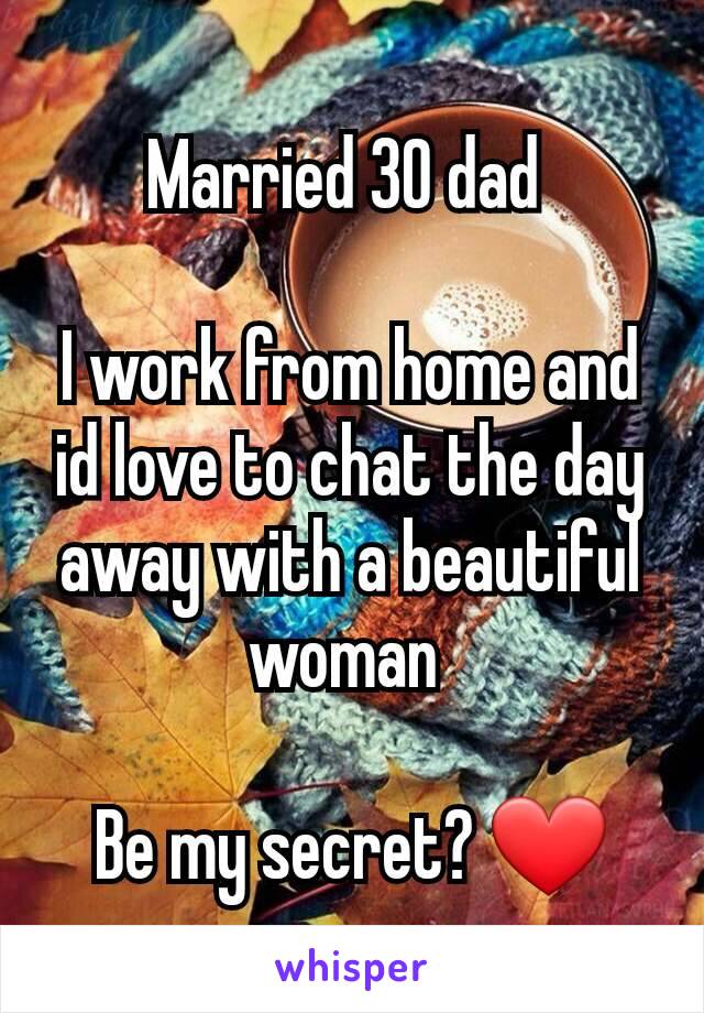 Married 30 dad 

I work from home and id love to chat the day away with a beautiful woman 

Be my secret? ❤️