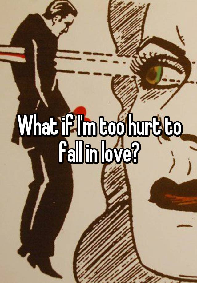 What if I'm too hurt to fall in love?