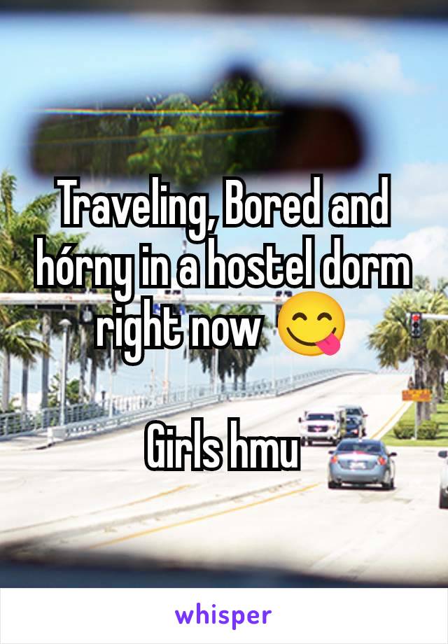 Traveling, Bored and hórny in a hostel dorm right now 😋

Girls hmu