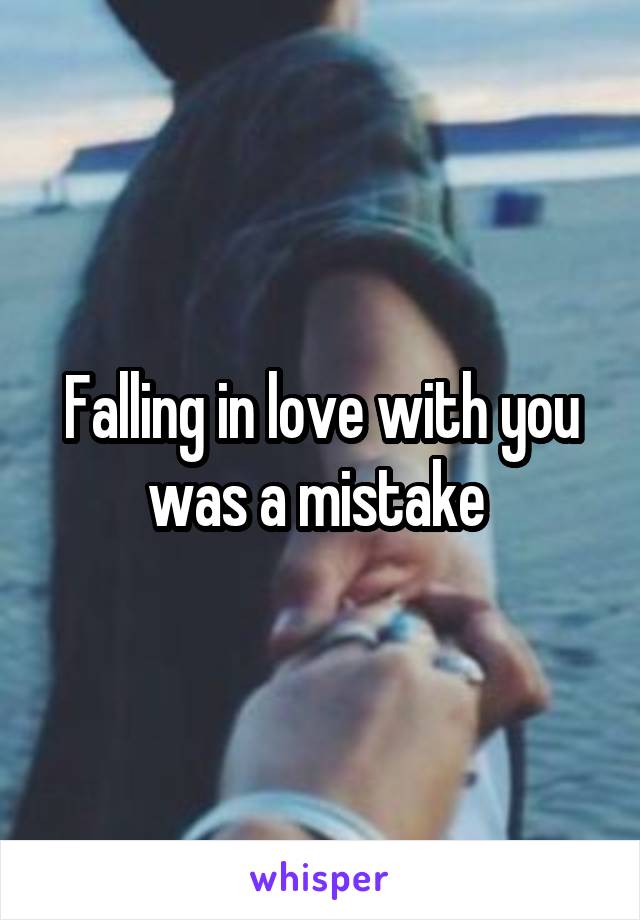 Falling in love with you was a mistake 