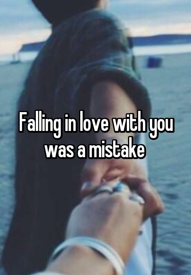 Falling in love with you was a mistake 