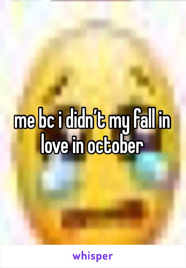 me bc i didn’t my fall in love in october 