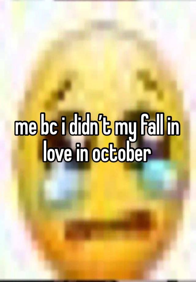 me bc i didn’t my fall in love in october 