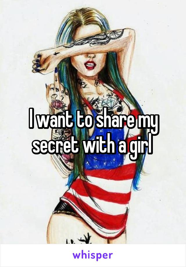 I want to share my secret with a girl 