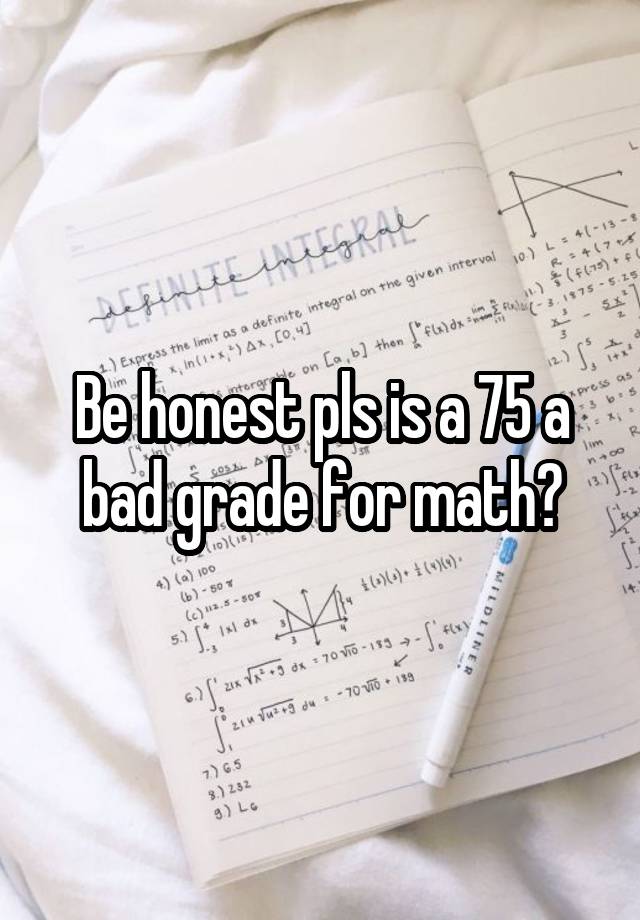 Be honest pls is a 75 a bad grade for math?