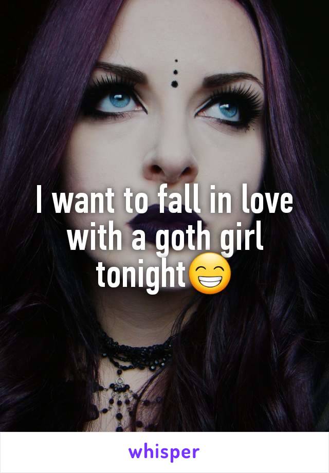 I want to fall in love with a goth girl tonight😁