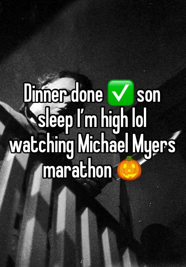 Dinner done ✅ son sleep I’m high lol watching Michael Myers marathon 🎃