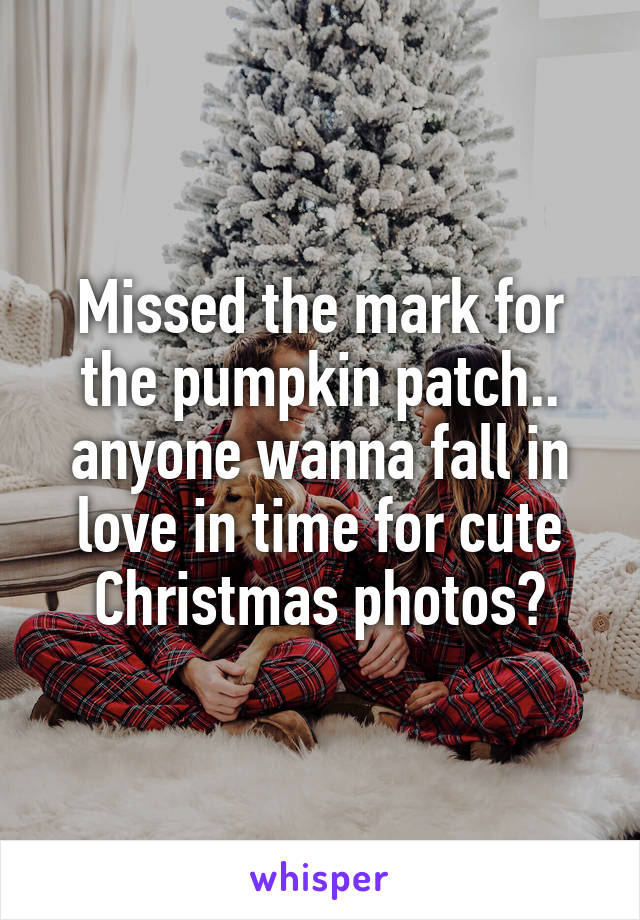 Missed the mark for the pumpkin patch.. anyone wanna fall in love in time for cute Christmas photos?