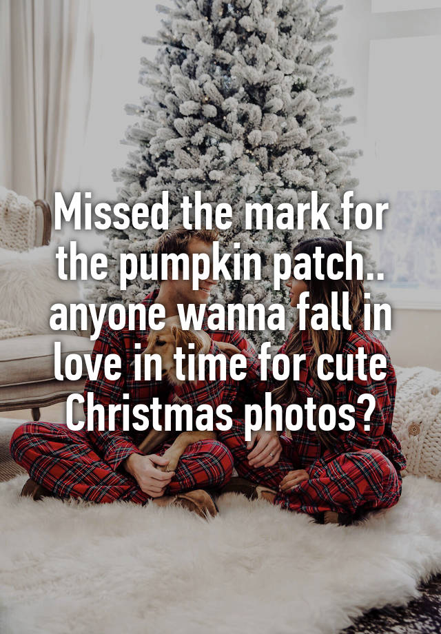 Missed the mark for the pumpkin patch.. anyone wanna fall in love in time for cute Christmas photos?