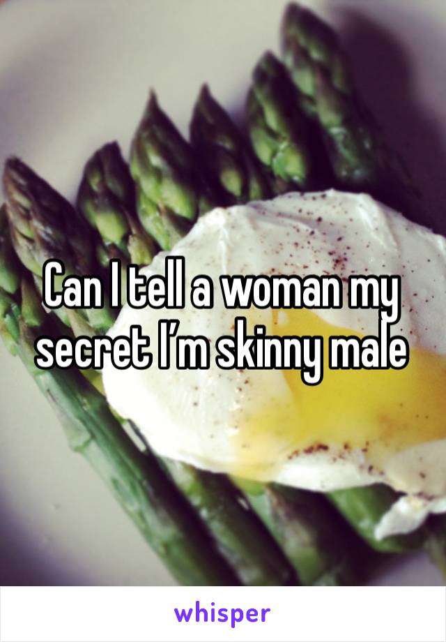 Can I tell a woman my secret I’m skinny male 