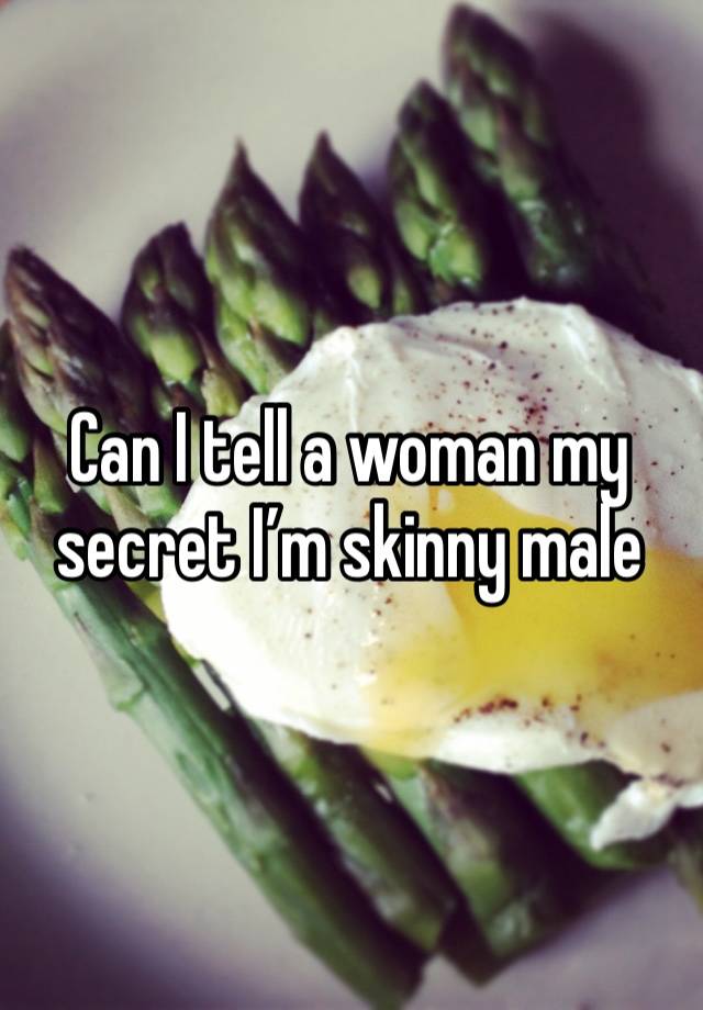 Can I tell a woman my secret I’m skinny male 