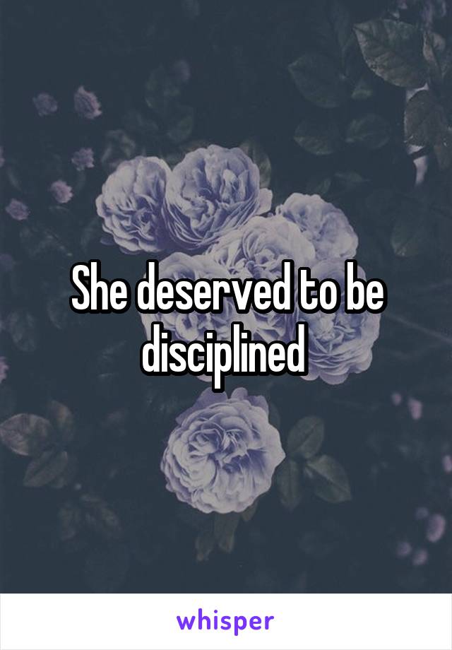 She deserved to be disciplined 