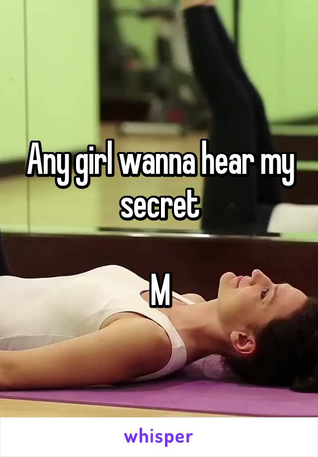 Any girl wanna hear my secret

M