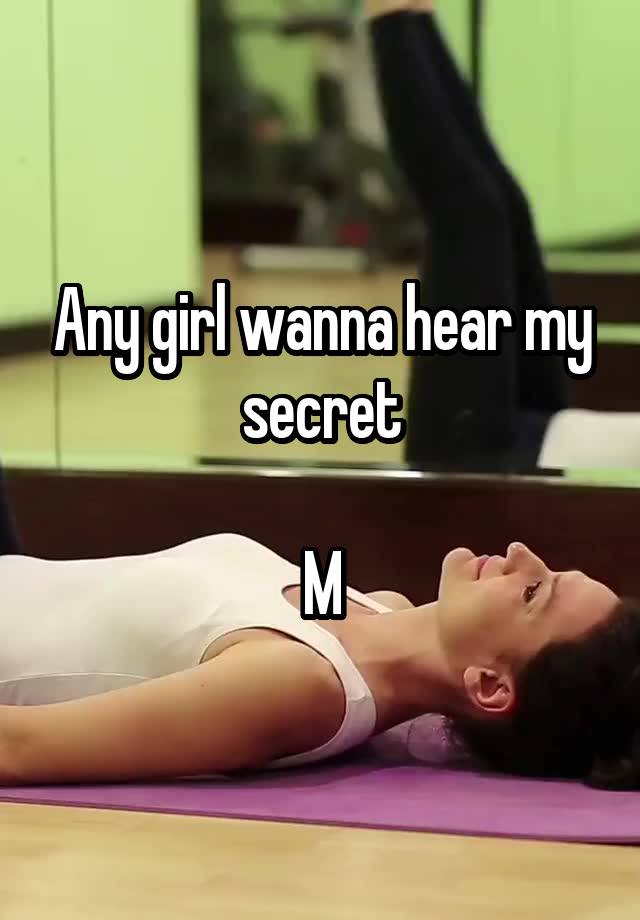 Any girl wanna hear my secret

M